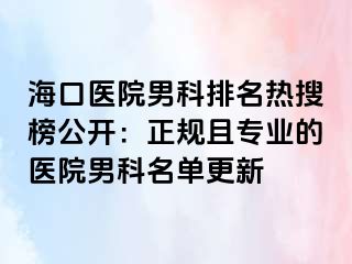 海口医院男科排名热搜榜公开：正规且专业的医院男科名单更新