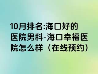 10月排名:海口好的医院男科-海口幸福医院怎么样（在线预约）