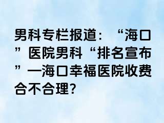 男科专栏报道：“海口”医院男科“排名宣布”—海口幸福医院收费合不合理？