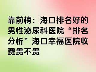 靠前榜：海口排名好的男性泌尿科医院“排名分析”海口幸福医院收费贵不贵