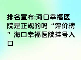 排名宣布:海口幸福医院是正规的吗“评价榜”海口幸福医院挂号入口