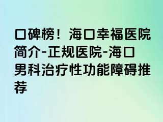 口碑榜！海口幸福医院简介-正规医院-海口男科治疗性功能障碍推荐