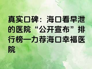 真实口碑：海口看早泄的医院“公开宣布”排行榜—力荐海口幸福医院