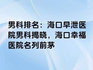 男科排名：海口早泄医院男科揭晓，海口幸福医院名列前茅