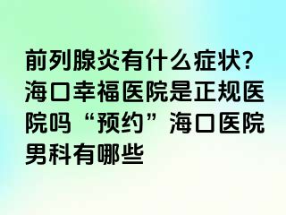 前列腺炎有什么症状？海口幸福医院是正规医院吗“预约”海口医院男科有哪些