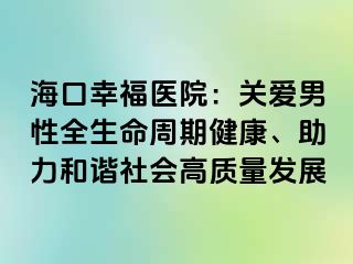 海口幸福医院：关爱男性全生命周期健康、助力和谐社会高质量发展