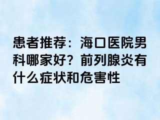 患者推荐：海口医院男科哪家好？前列腺炎有什么症状和危害性