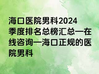 海口医院男科2024季度排名总榜汇总—在线咨询—海口正规的医院男科