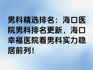 男科精选排名：海口医院男科排名更新，海口幸福医院看男科实力稳居前列！