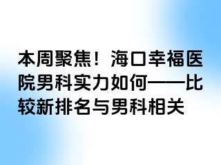 本周聚焦！海口幸福医院男科实力如何——比较新排名与男科相关