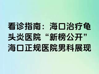 看诊指南：海口治疗龟头炎医院“新榜公开”海口正规医院男科展现