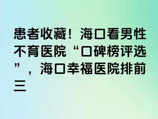 患者收藏！海口看男性不育医院“口碑榜评选”，海口幸福医院排前三