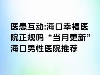 医患互动:海口幸福医院正规吗“当月更新”海口男性医院推荐